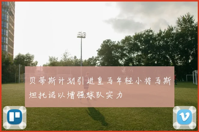 贝蒂斯计划引进皇马年轻小将马斯坦托诺以增强球队实力
