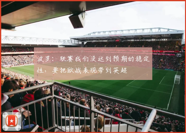 波罗：联赛我们没达到预期的稳定性，要把欧战表现带到英超
